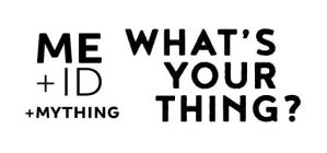 ME ID MYTHING WHAT'S YOUR THING