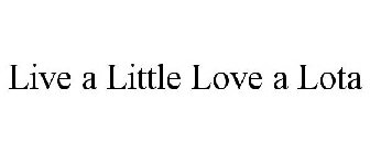 LIVE A LITTLE LOVE A LOTA