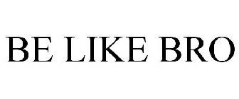 BE LIKE BRO