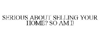 SERIOUS ABOUT SELLING YOUR HOME? SO AM I!