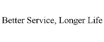 BETTER SERVICE, LONGER LIFE