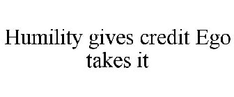 HUMILITY GIVES CREDIT EGO TAKES IT