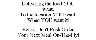 DELIVERING THE FOOD YOU WANT, TO THE LOCATION YOU WANT, WHEN YOU WANT IT! RELAX, DON'T RUSH ORDER YOUR NEXT MEAL ON-THE-FLY!