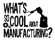 WHAT'S SO COOL ABOUT MANUFACTURING?