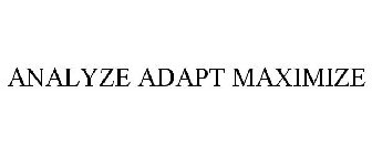 ANALYZE ADAPT MAXIMIZE