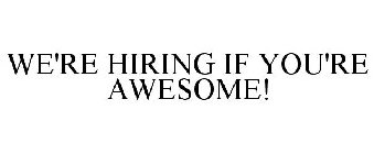 WE'RE HIRING IF YOU'RE AWESOME!