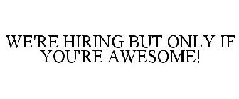 WE'RE HIRING BUT ONLY IF YOU'RE AWESOME!