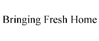 BRINGING FRESH HOME