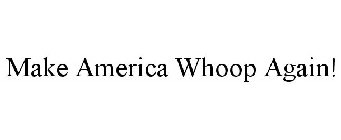MAKE AMERICA WHOOP AGAIN!