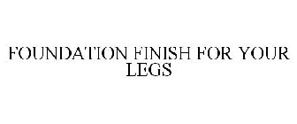 FOUNDATION FINISH FOR YOUR LEGS