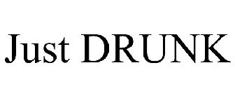 JUST DRUNK