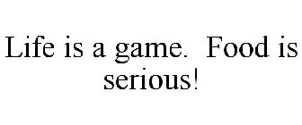 LIFE IS A GAME. FOOD IS SERIOUS!