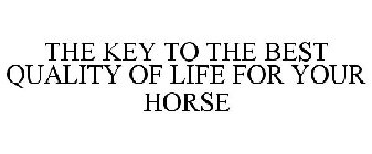 THE KEY TO THE BEST QUALITY OF LIFE FOR YOUR HORSE