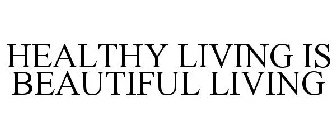 HEALTHY LIVING IS BEAUTIFUL LIVING