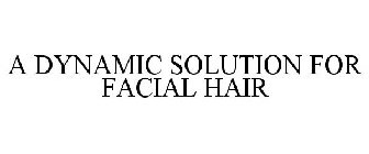 A DYNAMIC SOLUTION FOR FACIAL HAIR