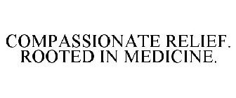 COMPASSIONATE RELIEF. ROOTED IN MEDICINE.