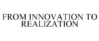 FROM INNOVATION TO REALIZATION