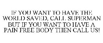 IF YOU WANT TO HAVE THE WORLD SAVED, CALL SUPERMAN BUT IF YOU WANT TO HAVE A PAIN FREE BODY THEN CALL US!