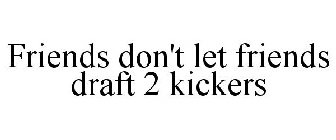 FRIENDS DON'T LET FRIENDS DRAFT 2 KICKERS
