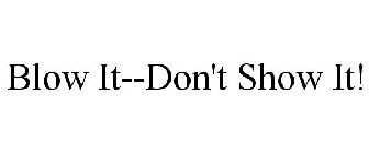 BLOW IT--DON'T SHOW IT!