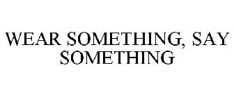 WEAR SOMETHING, SAY SOMETHING
