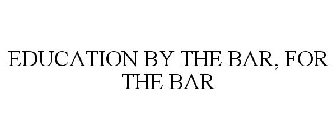EDUCATION BY THE BAR, FOR THE BAR