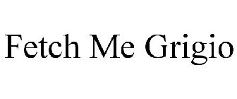 FETCH ME GRIGIO