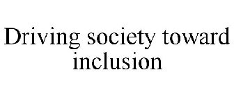 DRIVING SOCIETY TOWARD INCLUSION