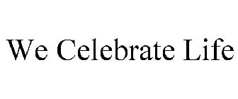 WE CELEBRATE LIFE