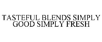 TASTEFUL BLENDS SIMPLY GOOD SIMPLY FRESH