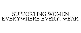 SUPPORTING WOMEN EVERYWHERE EVERY. WEAR.