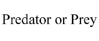 PREDATOR OR PREY