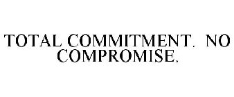 TOTAL COMMITMENT. NO COMPROMISE.