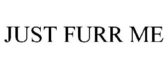 JUST FURR ME