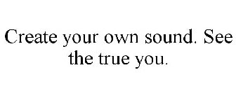 CREATE YOUR OWN SOUND. SEE THE TRUE YOU.