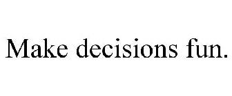 MAKE DECISIONS FUN.