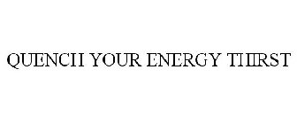 QUENCH YOUR ENERGY THIRST