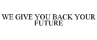 WE GIVE YOU BACK YOUR FUTURE