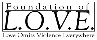 FOUNDATION OF L.O.V.E. LOVE OMITS VIOLENCE EVERYWHERECE EVERYWHERE