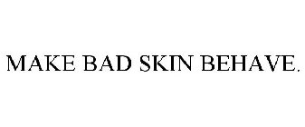 MAKE BAD SKIN BEHAVE.