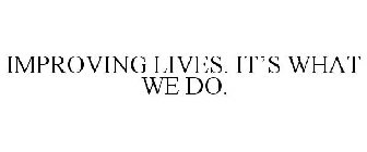 IMPROVING LIVES. IT'S WHAT WE DO.