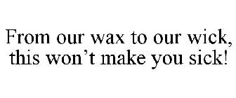 FROM OUR WAX TO OUR WICK, THIS WON'T MAKE YOU SICK!