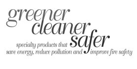 GREENER, CLEANER, SAFER, SPECIALTY PRODUCTS THAT SAVE ENERGY, REDUCE POLLUTION AND IMPROVE FIRE SAFETY