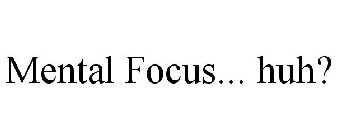 MENTAL FOCUS... HUH?