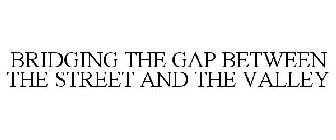 BRIDGING THE GAP BETWEEN THE STREET ANDTHE VALLEY