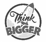 THINK BIGGER