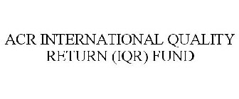 ACR INTERNATIONAL QUALITY RETURN (IQR) FUND