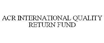 ACR INTERNATIONAL QUALITY RETURN FUND