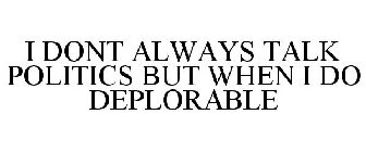 I DONT ALWAYS TALK POLITICS BUT WHEN I DO DEPLORABLE