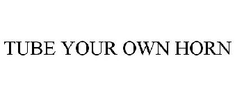 TUBE YOUR OWN HORN